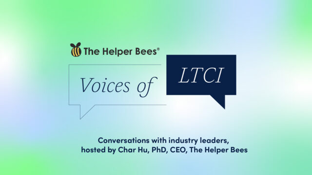 The Helper Bees. Voice of LTCI. Conversations with industry leaders, hosted by Char Hu, PhD, CEO, The Helper Bees